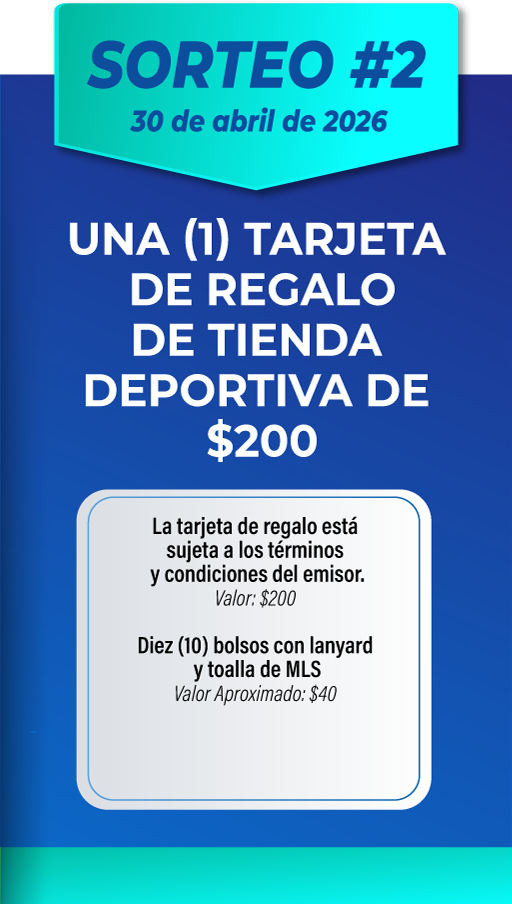 SORTEO #2 30 de abril de 2026. UNA (1) TARJETA DE REGALO DE TIENDA DEPORTIVA DE $200. La tarjeta de regalo está sujeta a los términos y condiciones del emisor. Valor: $200. Diez (10) bolsos con lanyard y toalla de MLS. Valor Aproximado: $40