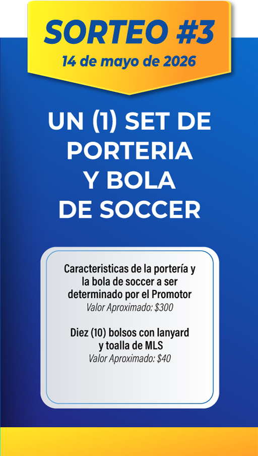 SORTEO #3 14 de mayo de 2026. UN (1) SET DE PORTERIA Y BOLA DE SOCCER. Características de la portería y la bola de soccer a ser determinado por el Promotor. Valor Aproximado: $300. Diez (10) bolsos con lanyard y toalla de MLS. Valor Aproximado: $40